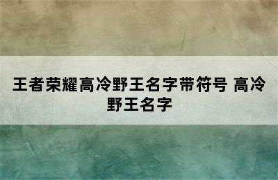 王者荣耀高冷野王名字带符号 高冷野王名字